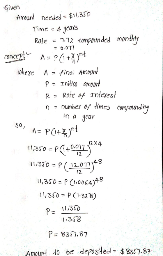 Given Amount needed = $11,350 = 0.077 Time 4 years Rate = 7.7% compounded monthly concept A - A = P(1+ynt where A = final amo
