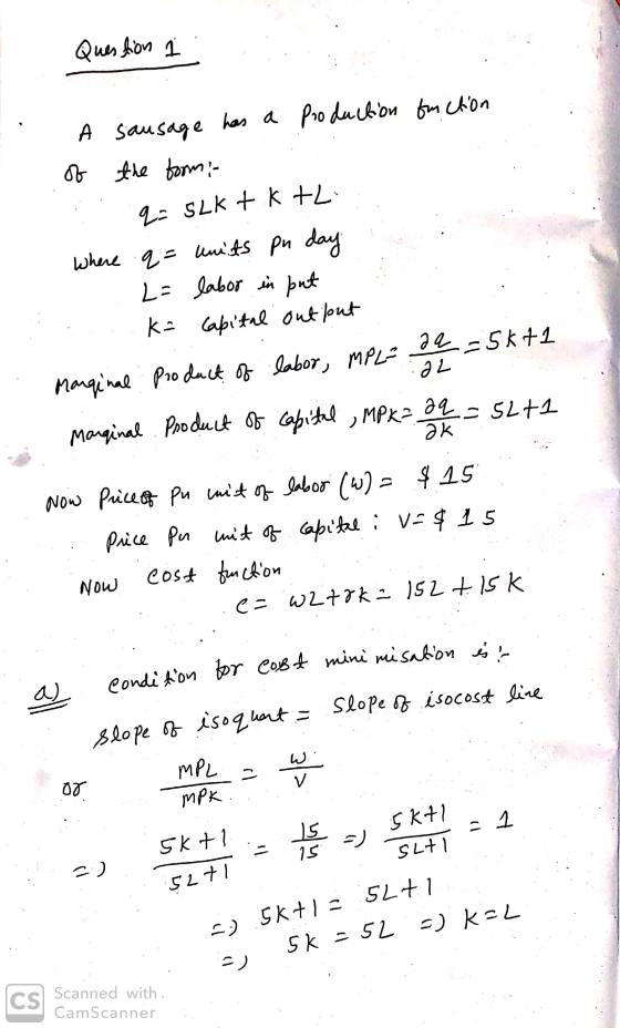 Question 1 A sausage has a production for ction of the form: q: SLK + k +L where q= units pu day L= labor in put Ka capital o