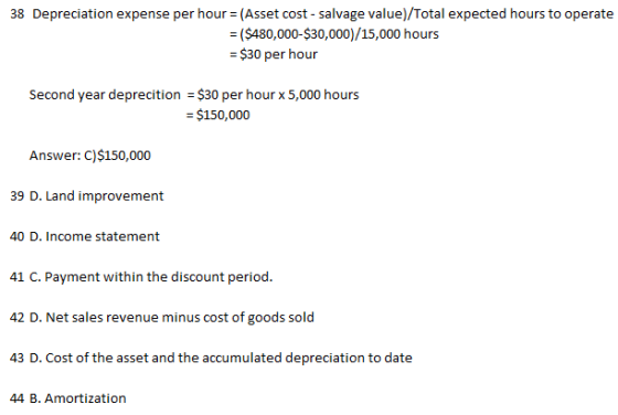 38 Depreciation expense per hour = (Asset cost - salvage value)/Total expected hours to operate = ($480,000-$30,000)/15,000 h