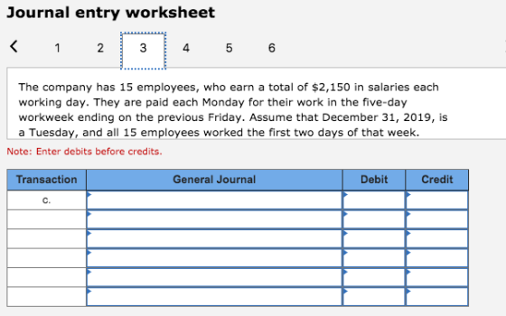 Journal entry worksheet < 1 2 3 4 5 6 The company has 15 employees, who earn a total of $2,150 in salaries each working day.