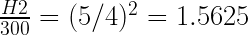 H2 (5/4)2 = 1.5625- 300