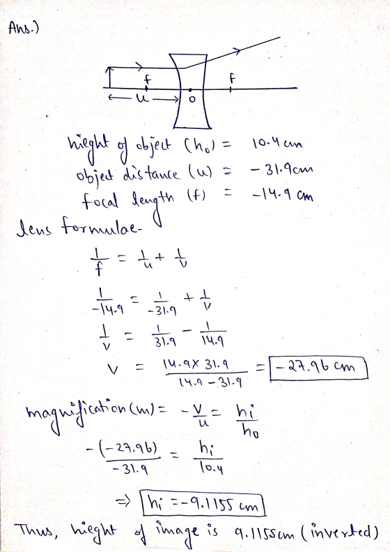 Ans.) f مل of - 31.9cm nath (f) - 14.9 cm night of object Choi= 10.4 cm object distance (W) = focal length lens formulae. h =