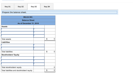 Req B1 Req B2 Req B3 Req B4 Prepare the balance sheet. .................... MILEA INC. Balance Sheet As of December 31, 2018