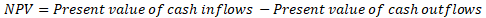 NPV = Present value of cash inflows - Present value of cash outflows