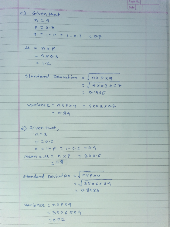 Page No Date Given that P 9 = 0.3 = 1-P = 1-0.3 -0.7 да их Р = 4x0.3 - 1.2 Standard Devication = nxpxa - J4*0.3 = 0.1965 0.7
