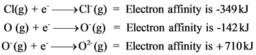 Cl(g) + e ->Cl (g) = Electron affinity is -349 kJ
O(g) + e - >0(g) = Electron affinity is -142 kJ
0 (g) + — >0(g) = Electron