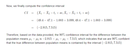 Now, we finally compute the confidence interval: CI (X1 - X, - te x se, X1 - X, +te x se) (49.4 – 47.1 - 1.683 x 3.099, 49.4