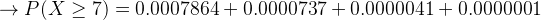 + P(X > 7) = 0.0007864 + 0.0000737 +0.0000041 +0.0000001