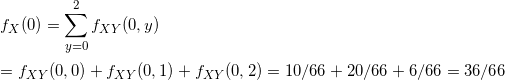 \small \\f_{X}(0)=\sum_{y=0 }^{ 2}f_{XY}(0,y) \\\\= f_{XY}(0,0)+f_{XY}(0,1)+f_{XY}(0,2)=10/66+20/66+6/66=36/66