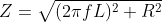 Z=\sqrt {(2\pi f L)^2+R^2}