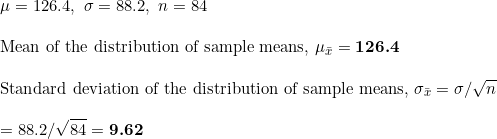 M = 126.4, o = 88.2, n = 84 Mean of the distribution of sample means, Mi = 126.4 Standard deviation of the distribution of sa