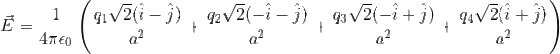vec{E}=rac{1}{4piepsilon_0}left ( rac{q_1sqrt{2}(hat{i}-hat{j})}{a^2}+rac{q_2sqrt{2}(-hat{i}-hat{j})}{a^2}+rac{q_3sqrt{2}(-hat{i}+hat{j})}{a^2}+rac{q_4sqrt{2}(hat{i}+hat{j})}{a^2} ight )