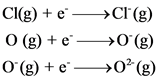 Cl(g) + e ->CI(g)
O(g) + - >0 (8)
0 (g) + >0²(g)
