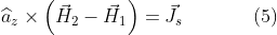 \widehat{a}_{z}\times\left ( \vec{H}_{2}-\vec{H}_{1} \right )=\vec{J}_{s}\: \: \: \: \: \: \: \: \: \: \: \: \: \: \: \: (5)
