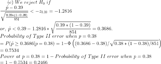(c) We reject H, if P - 0.39 = < -20.10 = -1.2816 0.39+(1-0.39) 851 851 0.39 * (1 -0.39) or, p < 0.39 – 1.2816* V = 0.3686. P
