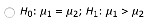 Ho: Mi = uz; H1: Mi > U2