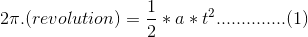 2\pi .(revolution)=\frac{1}{2}*a*t^{2}..............(1)