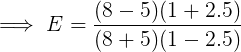 \large \implies E = \frac{(8-5)(1+2.5)}{(8+5)(1-2.5)}