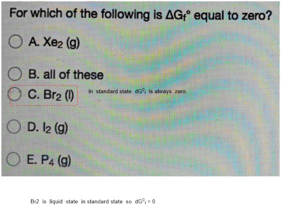 For which of the following is AGf equal to zero? O A. Xe2 (9) in standard state dGº, is always zero. O B. all of these O C. B