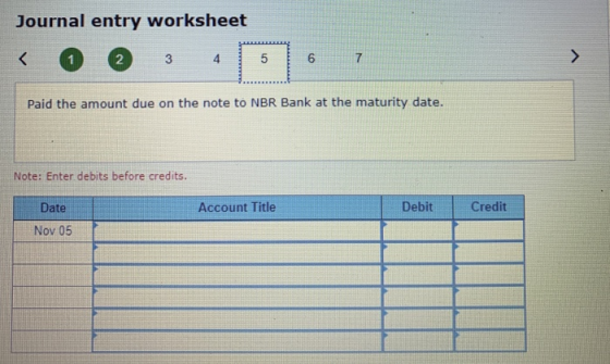Journal entry worksheet < 1 2 3 4 5 6 Paid the amount due on the note to NBR Bank at the maturity date. Note: Enter debits be