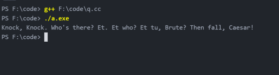 PS F:\code> g++ F:\code\q.cc PS F:\code> ./a.exe Knock, Knock. Whos there? Et. Et who? Et tu, Brute? Then fall, Caesar! PS F