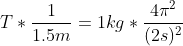 T*\frac{1}{1.5m}=1kg*\frac{4\pi^{2} }{(2s)^{2}}
