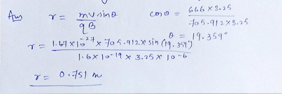 666 X 0.25 Au r= mysino qB r= 1.67 x 1027 colo 705.91243.26 0 = 19.359 x 705.9128 sin (19.359) 1.6X 10-19 % 3,25 X JO -6 7