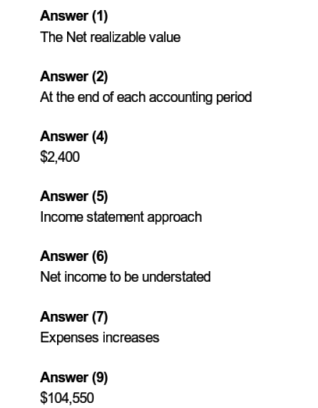 Answer (1) The Net realizable value Answer (2) At the end of each accounting period Answer (4) $2,400 Answer (5) Income state