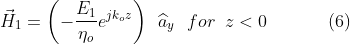 \vec{H}_{1}=\left (-\frac{E_{1}}{\eta_{o}}e^{jk_{o}z} \right )\,\,\,\widehat{a}_{y}\,\,\,\,for\,\,\,z< 0\,\,\,\,\: \: \: \: \: \: \: \: \: \: \: \: (6)
