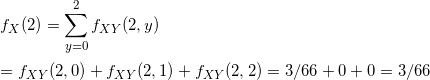 \small \\f_{X}(2)=\sum_{y=0 }^{ 2}f_{XY}(2,y) \\\\= f_{XY}(2,0)+f_{XY}(2,1)+f_{XY}(2,2)=3/66+0+0=3/66