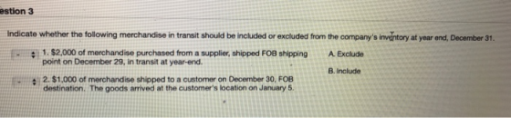estion 3 Indicate whether the following merchandise in transit should be included or excluded from the companys inventory at