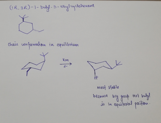 (IR.3R) - 1 - butyl-3 - ethylcyclohexane NICO chair unformation in equilibrium most stable because big group tert butyl is in