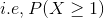 i.e, P(X\geq 1)