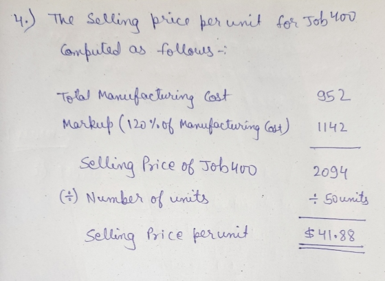 4.) The selling price per unit for Job 400 Computed as follows: 952 1142 Total manufacturing Cost Markup (120% of Manufacturi