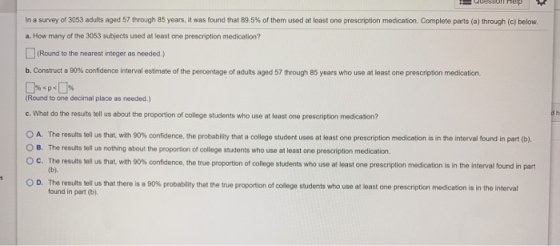 In a survey of 3053 adults aged 57 through 85 years, it was found that 89.5% of them used at least one prescription medicatio