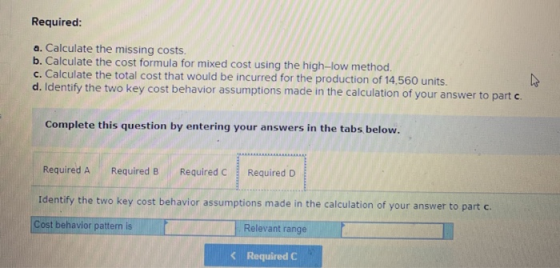 Required: a. Calculate the missing costs. b. Calculate the cost formula for mixed cost using the high-low method. c. Calculat