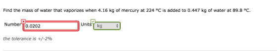 Find the mass of water that vaporizes when 4.16 kg of mercury at 224 oC is added to 0.447 kg of water at 89.8 °C. UnitšT kg Number TT0.0202 the tolerance is +/-296
