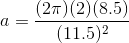 a=\frac{(2\pi )(2)(8.5)}{(11.5)^{2}}