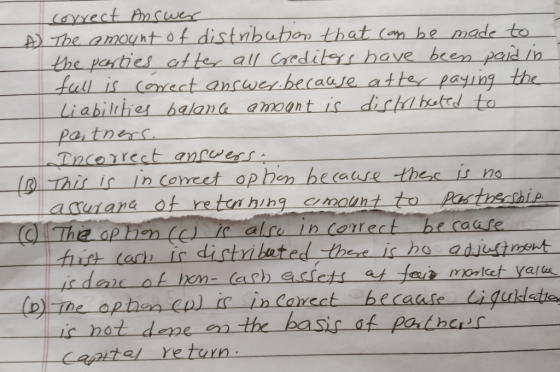 correct Answer A The amount of distribution that can be made to the parties after all creditors have been paid in full is cor
