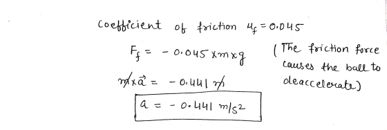 coefficient of friction Mg = 0.045 The F = -0.045 xm xg friction force causes the ball to deaccelerate) mlxã = -0.4416 a = -