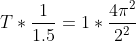 T*\frac{1}{1.5}=1*\frac{4\pi^{2} }{2^{2}}