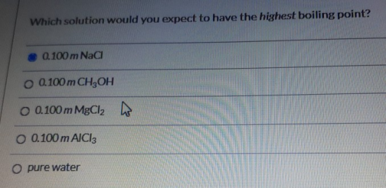 Which solution would you expect to have the highest boiling point? 0.100 m Naci 0 0.100m CH3OH O 0.100 m MgCl2 O 0.100 m AICI