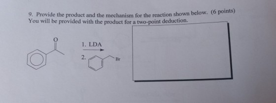 s) 9. Provide the product and the mechanism for the reaction shown below. You will be provided with the product for a two-point deduction. 1. LDA 2. Br