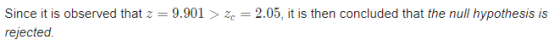 Since it is observed that z = 9.901 > Ze=2.05, it is then concluded that the null hypothesis is rejected.
