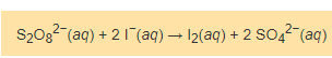 S2082 (aq) +2 1(aq) -- 12(aq) + 2 SO42 (aq)