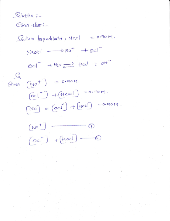 Solution of Given that: - Sodium hypochlorid, Nacl = 0.70 M. Naoch nat toch od + H2O → Hool tot Given (nat) = 0.70M. [ocb ) +
