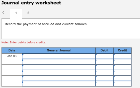 Journal entry worksheet Record the payment of accrued and current salaries. Note: Enter debits before credits. Date General J