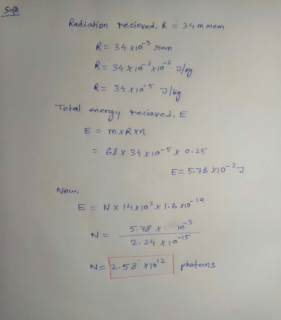 son Radiation recieved, R = 34 molem R=34x10 lem R = 34x10²4102 J/kg R = 34x105 J/kg Total en energy recieved, E E = MX Ron =