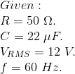 \\*Given: \\ R =50\ \Omega.\\ C=22\ \mu F.\\ V_{RMS}=12 \ V.\\ f = 60\ Hz.