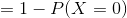 =1-P(X=0)
